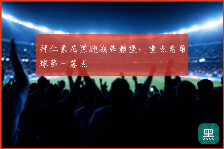 拜仁慕尼黑迎战弗赖堡，重点看角球第一落点