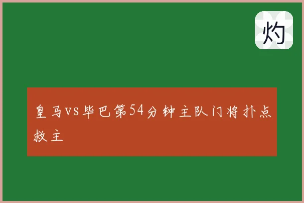 皇马vs毕巴第54分钟主队门将扑点救主