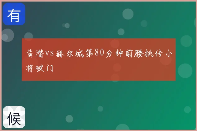 黄潜vs赫尔城第80分钟前腰挑传小将破门