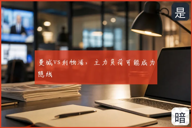 曼城vs利物浦，主力负荷可能成为隐线