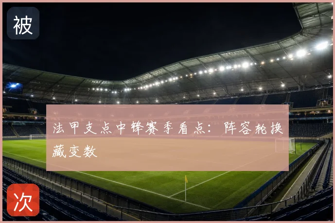 法甲支点中锋赛季看点：阵容轮换藏变数