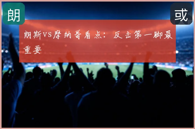 朗斯vs摩纳哥看点：反击第一脚最重要