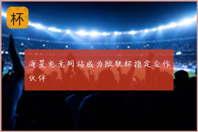 海星电竞网站成为欧联杯指定合作伙伴