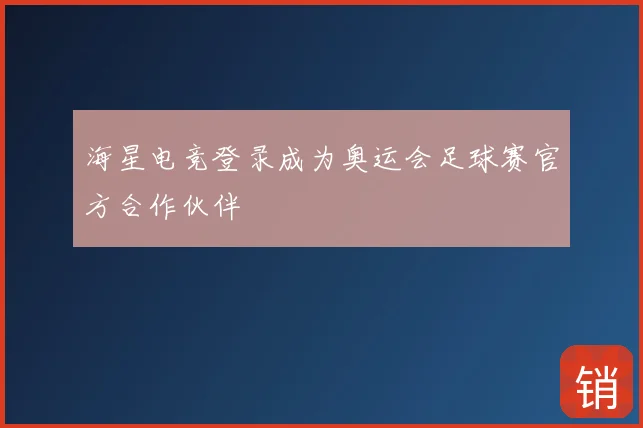 海星电竞登录成为奥运会足球赛官方合作伙伴