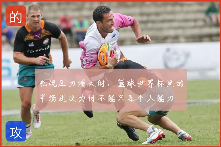犯规压力增大时，篮球世界杯里的半场进攻为何不能只靠个人能力