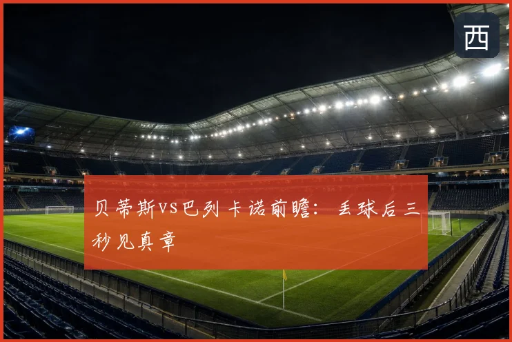 贝蒂斯vs巴列卡诺前瞻:丢球后三秒见真章